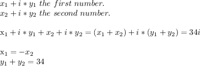 x_{1} +i* y_{1} \ the \ first \ number.\\&#10; x_{2} +i* y_{2} \ the \ second \ number.\\&#10;&#10;&#10; x_{1} +i* y_{1}+ x_{2} +i* y_{2}= (x_{1}+x_{2}) +i* (y_{1}+y_{2})=34i\\&#10;&#10;x_{1}=-x_{2}\\&#10;y_{1}+y_{2}=34\\&#10;&#10;