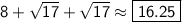 \sf 8+\sqrt{17}+\sqrt{17}\approx\boxed{\sf 16.25}