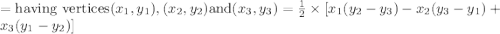 ={\text{having vertices}} (x_{1},y_{1}),(x_{2},y_{2}) {\text{and}} (x_{3},y_{3})=\frac{1}{2}\times[x_{1}(y_{2}-y_{3})-x_2(y_{3}-y_{1})+x_{3}(y_{1}-y_{2})]