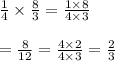 \frac{1}{4}\times\frac{8}{3}=\frac{1\times8}{4\times3}\\ \\=\frac{8}{12}=\frac{4\times2}{4\times3}=\frac{2}{3}