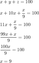 x+y+z=100\\\\x+10x+\dfrac{x}{9}=100\\\\11x+\dfrac{x}{9}=100\\\\\dfrac{99x+x}{9}=100\\\\\dfrac{100x}{9}=100\\\\x=9