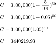 C=3,00,000(1+\dfrac{5}{100})^{50}\\\\C=3,00,000(1+0.05)^{50}\\\\C=3,00,000(1.05)^{50}\\\\C=3440219.93