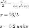 \frac{\sqrt{2}}{2}=\frac{x}{(26\sqrt{2}/5)}\\ \\x=26/5\\ \\x=5.2\ units