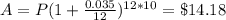 A=P(1+\frac{0.035}{12})^{12*10}=\$14.18