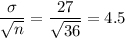 \displaystyle\frac{\sigma}{\sqrt{n}} = \frac{27}{\sqrt{36}} = 4.5
