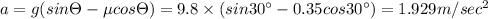 a=g(sin\Theta -\mu cos\Theta )=9.8\times (sin30^{\circ}-0.35cos30^{\circ})=1.929m/sec^2