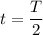 \displaystyle t=\frac{T}{2}