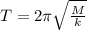 T = 2\pi \sqrt{\frac{M}{k} }