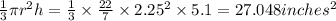 \frac{1}{3} \pi r^2 h = \frac{1}{3} \times \frac{22}{7} \times 2.25^2 \times 5.1 =27.048 inches^2