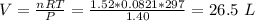 V = \frac{nRT}{P} = \frac{1.52*0.0821*297}{1.40}=26.5\ L