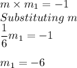 m\times m_{1}=-1\\Substituting\ m\\ \dfrac{1}{6} m_{1}=-1\\\\m_{1}=-6