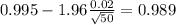 0.995 - 1.96 \frac{0.02}{\sqrt{50}}=0.989