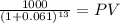 \frac{1000}{(1 + 0.061)^{13} } = PV
