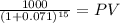 \frac{1000}{(1 + 0.071)^{15} } = PV
