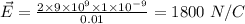 \vec{E} = \frac{2\times 9\times 10^{9}\times 1\times 10^{- 9}}{0.01} = 1800\ N/C