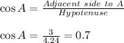 \cos A=\frac{Adjacent\ side\ to\ A}{Hypotenuse}\\\\\cos A=\frac{3}{4.24}=0.7