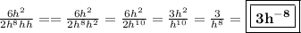 \frac{6h ^{2} }{2h ^{8}h h}= = \frac{6h^2}{2h^8h^2} = \frac{6h^2}{2h^{10}} = \frac{3h^2}{h^{10}} = \frac{3}{h^8} = \boxed{\boxed{\bf{3h^{-8}}}}