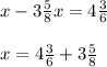 x-3\frac{5}{8}x=4\frac{3}{6}\\\\x=4\frac{3}{6}+3\frac{5}{8}