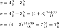 x=4\frac{3}{6}+3\frac{5}{8}\\\\x=4\frac{3}{6}+3\frac{5}{8}=(4+3)\frac{24+30}{48}\\\\x=(4+3)\frac{24+30}{48}=7\frac{54}{48}=7\frac{9}{8}