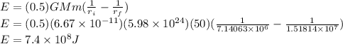 E =(0.5)GMm(\frac{1}{r_{i}} - \frac{1}{r_{f}})\\E =(0.5)(6.67\times10^{-11})(5.98\times10^{24})(50)(\frac{1}{7.14063\times10^{6}} - \frac{1}{1.51814\times10^{7}})\\E = 7.4\times10^{8} J