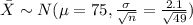 \bar X \sim N(\mu=75, \frac{\sigma}{\sqrt{n}}=\frac{2.1}{\sqrt{49}})