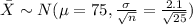 \bar X \sim N(\mu=75, \frac{\sigma}{\sqrt{n}}=\frac{2.1}{\sqrt{25}})