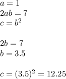 a=1\\&#10;2ab=7\\&#10;c=b^2\\\\&#10;2b=7\\&#10;b=3.5\\\\&#10;c=(3.5)^2=12.25&#10;
