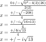 x=\frac{0+/-\sqrt{0^2-4(2)(26)} }{2(2)} \\x=\frac{+/-\sqrt{-208)} }{4} \\x=\frac{+/-i\sqrt{16*13)} }{4}\\x=\frac{+/4i\sqrt{13} }{4}\\x=+/-i\sqrt{13}