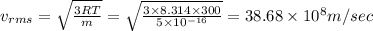 v_{rms}=\sqrt{\frac{3RT}{m}}=\sqrt{\frac{3\times 8.314\times 300}{5\times 10^{-16}}}=38.68\times 10^8m/sec