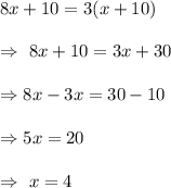 8x+10=3(x+10)\\\\\Rightarrow\ 8x+10=3x+30\\\\\Rightarrow8x-3x=30-10\\\\\Rightarrow5x=20\\\\\Rightarrow\ x=4