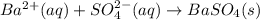 Ba^{2+} (aq) + SO_4^{2-} (aq)\rightarrow BaSO_4 (s)