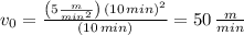 v_{0}=\frac{\left(5\frac{m}{min^{2}}\right)\,(10\,min)^{2}}{(10\,min)}=50\,\frac{m}{min}