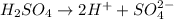 H_2SO_4\rightarrow 2H^++SO_4^{2-}