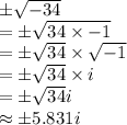 \pm \sqrt{-34}\\=\pm \sqrt{34\times -1}\\=\pm \sqrt{34}\times \sqrt{-1}\\=\pm \sqrt{34}\times i\\=\pm \sqrt{34}i\\\approx \pm 5.831i