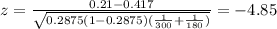 z=\frac{0.21-0.417}{\sqrt{0.2875(1-0.2875)(\frac{1}{300}+\frac{1}{180})}}=-4.85
