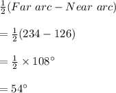 \frac{1}{2}(Far\ arc-Near\ arc)\\\\=\frac{1}{2}(234-126)\\\\=\frac{1}{2}\times 108^\circ\\\\=54^\circ