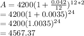 A=4200(1+ \frac{0.042}{12})^1^2^*^2&#10;\\ = 4200(1+0.0035)^2^4&#10;\\ = 4200(1.0035)^2^4&#10;\\ = 4567.37