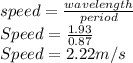 speed=\frac{wavelength}{period}\\ Speed=\frac{1.93}{0.87} \\Speed=2.22m/s