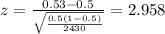 z=\frac{0.53 -0.5}{\sqrt{\frac{0.5(1-0.5)}{2430}}}=2.958
