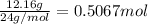 \frac{12.16 g}{24 g/mol}=0.5067 mol