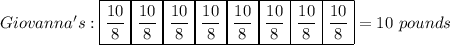 Giovanna's: \boxed{\frac{10}{8}}\boxed{\frac{10}{8}}\boxed{\frac{10}{8}}\boxed{\frac{10}{8}}\boxed{\frac{10}{8}}\boxed{\frac{10}{8}}\boxed{\frac{10}{8}}\boxed{\frac{10}{8}} = 10 \ pounds