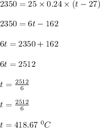 2350 = 25 \times 0.24 \times (t -27)\\\\2350 = 6t - 162\\\\6t = 2350 + 162\\\\6t = 2512\\\\t = \frac{2512}{6} \\\\t = \frac{2512}{6} \\\\t = 418.67 \ ^0C
