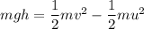 mgh=\dfrac{1}{2}mv^2-\dfrac{1}{2}mu^2