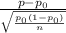 \frac{p - p_{0} }{\sqrt{\frac{p_{0} (1-p_{0}) }{n} } }