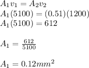 A_{1} v_{1} = A_{2} v_{2} \\A_{1} (5100) = (0.51) (1200)\\ A_{1} (5100) = 612\\\\ A_{1} = \frac{612}{5100} \\\\ A_{1} = 0.12 mm^{2}