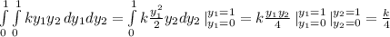 \int\limits^1_0  \int\limits^1_0 {ky_1y_2} \, dy_1dy_2 =  \int\limits^1_0 k\frac{y_1^2}{2}y_2 dy_2 \, |_{y_1=0}^{y_1=1} = k \frac{y_1y_2}{4}\,|_{y_1=0}^{y_1=1}\,|_{y_2=0}^{y_2=1} = \frac{k}{4}