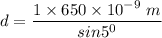 d= \dfrac{1 \times 650 \times 10^{-9}\ m}{sin5^0}