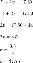 P+2x=17.50\\\\14+2x=17.50\\\\2x=17.50-14\\\\2x=3.5\\\\x=\dfrac{3.5}{2}\\\\x=\$1.75
