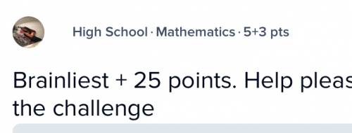 Brainliest + 25 points.  ?  who can step up for the challenge