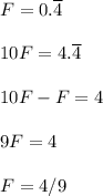 F=0.\overline 4\\ \\ 10F=4.\overline 4\\ \\ 10F-F=4\\ \\ 9F=4\\ \\ F=4/9